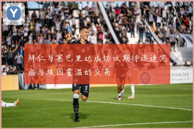 拜仁与塞巴里达成协议期待迅速完成与埃因霍温的交易