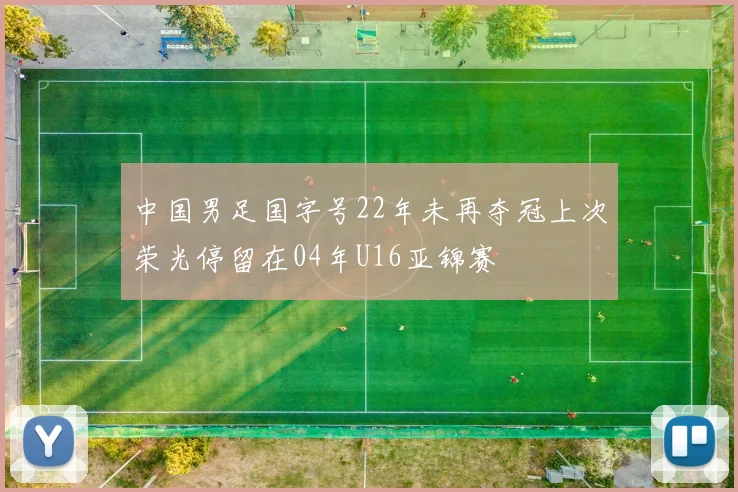 中国男足国字号22年未再夺冠上次荣光停留在04年U16亚锦赛