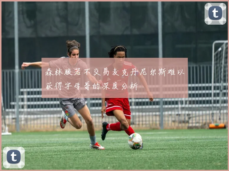 森林狼若不交易麦克丹尼尔斯难以获得字母哥的深度分析