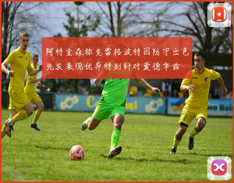 阿特金森称克雷格波特因防守出色先发表现优异特别针对爱德华兹
