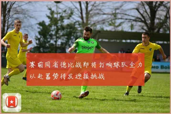 赛前同省德比战即将打响球队全力以赴蓄势待发迎接挑战