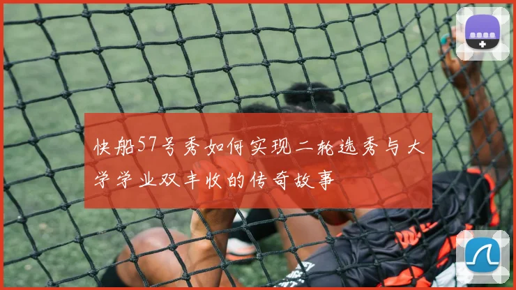 快船57号秀如何实现二轮选秀与大学学业双丰收的传奇故事