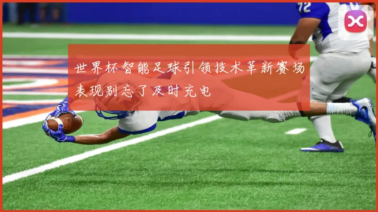 世界杯智能足球引领技术革新赛场表现别忘了及时充电