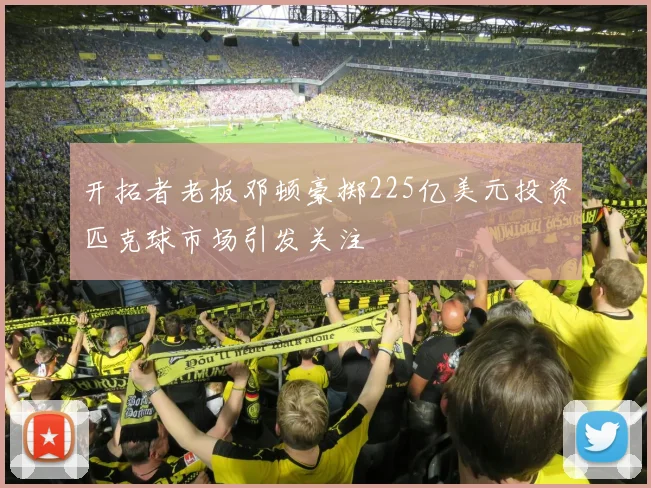 开拓者老板邓顿豪掷225亿美元投资匹克球市场引发关注