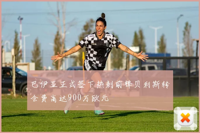 巴伊亚正式签下热刺前锋贝利斯转会费高达900万欧元