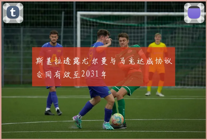 斯基拉透露尤尔曼与马竞达成协议合同有效至2031年