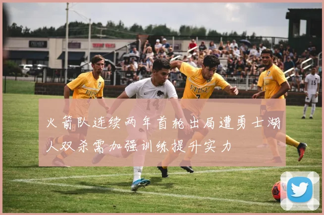 火箭队连续两年首轮出局遭勇士湖人双杀需加强训练提升实力