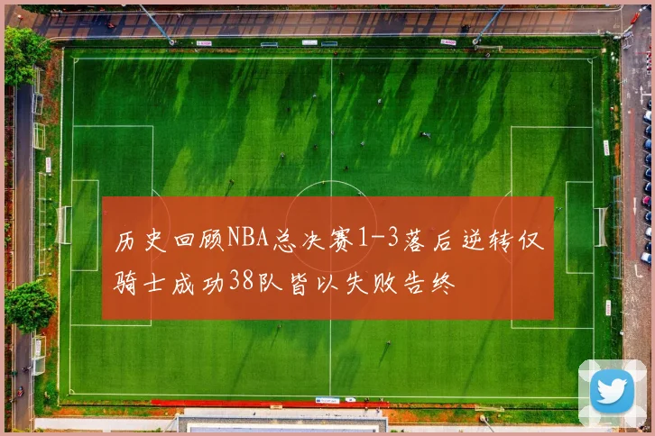 历史回顾NBA总决赛1-3落后逆转仅骑士成功38队皆以失败告终