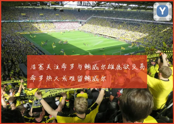活塞关注希罗与鲍威尔雄鹿欲交易希罗热火或难留鲍威尔