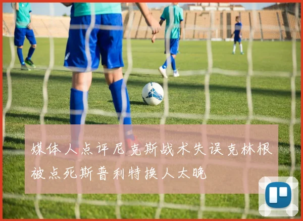媒体人点评尼克斯战术失误克林根被点死斯普利特换人太晚